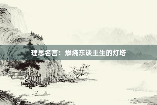 理思名言：燃烧东谈主生的灯塔