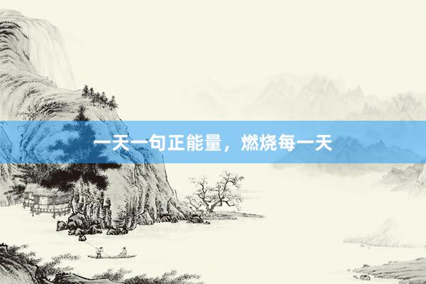 一天一句正能量，燃烧每一天