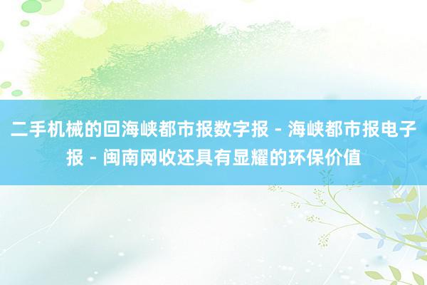 二手机械的回海峡都市报数字报 - 海峡都市报电子报 - 闽南网收还具有显耀的环保价值