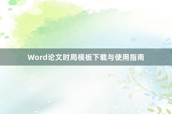 Word论文时局模板下载与使用指南