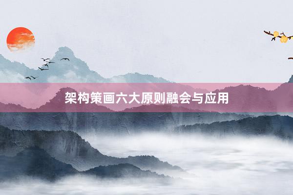 架构策画六大原则融会与应用