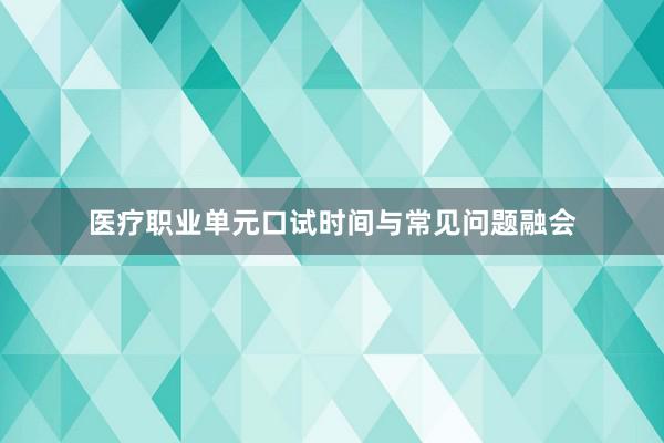 医疗职业单元口试时间与常见问题融会